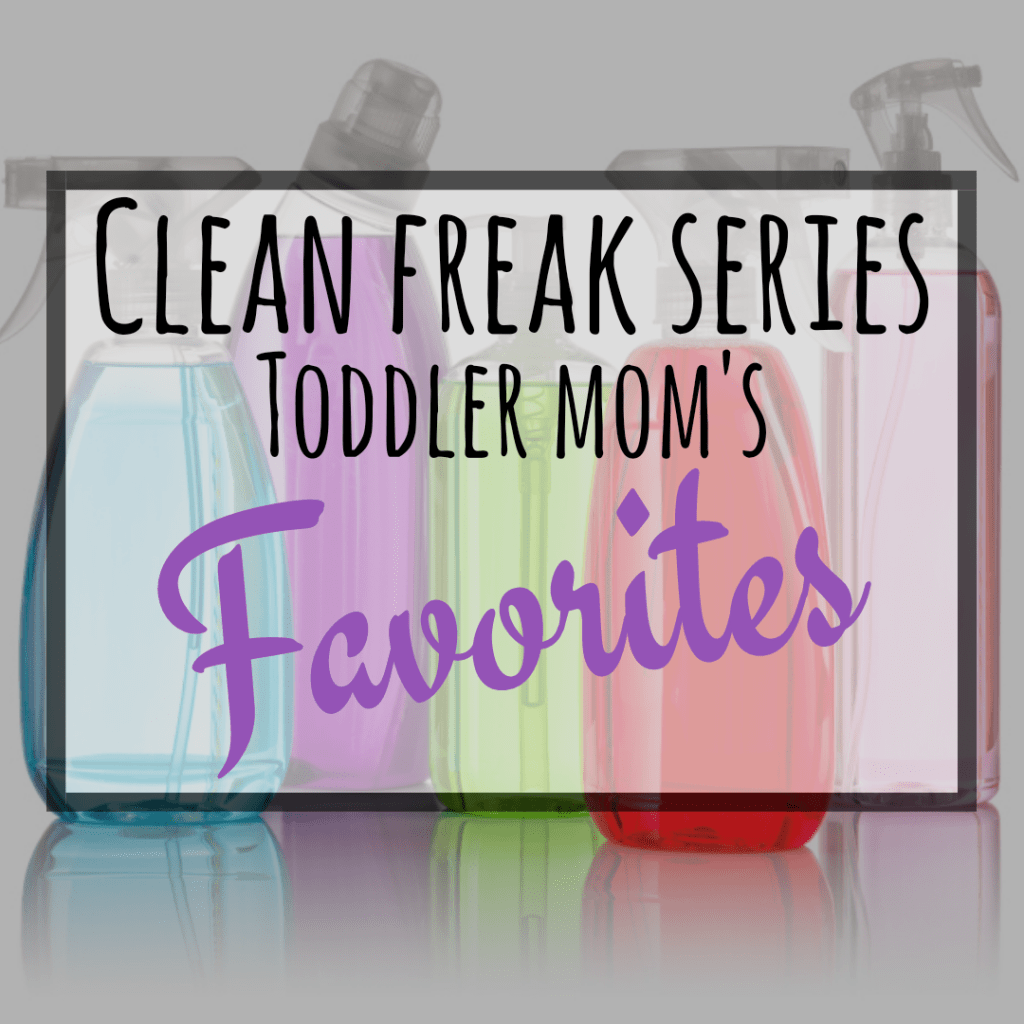 CLEAN FREAK SERIES: Toddler Mom’s&nbsp;favorites