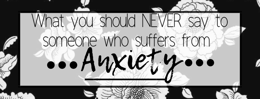 What NOT to say to someone who suffers from&nbsp;Anxiety.