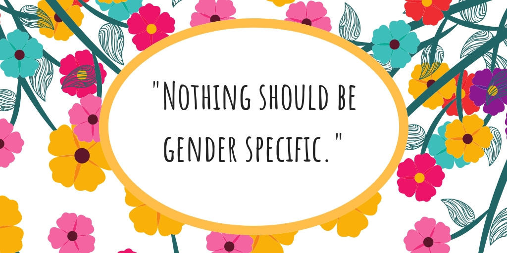 “Nothing should be gender specific.”