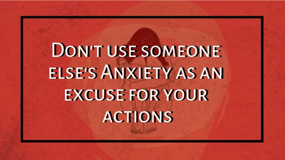 My anxiety isn’t an excuse for YOUR&nbsp;actions